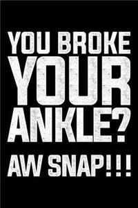 You Broke Your Ankle? Aw Snap!!!