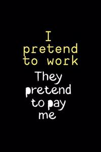 I pretend to Work They pretend to pay me