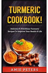 Turmeric Cookbook!: Delicious & Nutritious Turmeric Recipes to Improve Your Health & Life