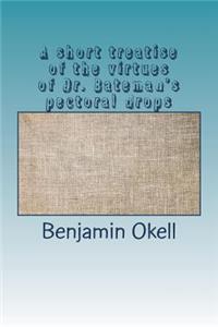 A short treatise of the virtues of Dr. Bateman's pectoral drops