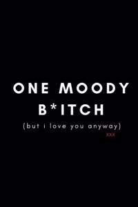 One Moody B*itch, But I Love You Anyway