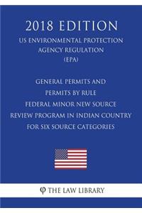 General Permits and Permits by Rule - Federal Minor New Source Review Program in Indian Country for Six Source Categories (US Environmental Protection Agency Regulation) (EPA) (2018 Edition)