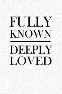 Fully Known Deeply Loved