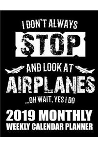 I Don't Always Stop and Look at Airplanes...Oh Wait, Yes I Do 2019 Monthly Weekly Calendar Planner
