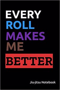 Every Roll Makes Me Better. Jiu-Jitsu Notebook