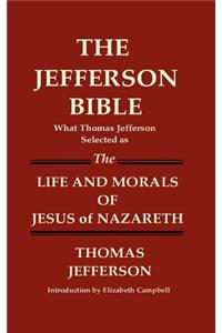 JEFFERSON BIBLE What Thomas Jefferson Selected as THE LIFE AND MORALS OF JESUS OF NAZARETH