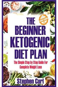 The Beginner Ketogenic Diet Plan: The Simple Step by Step Guide for Complete Weight Loss