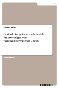 Optimale Anlageform von Immobilien. Privatvermögen oder vermögensverwaltende GmbH?