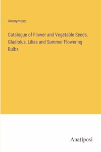 Catalogue of Flower and Vegetable Seeds, Gladiolus, Lilies and Summer Flowering Bulbs