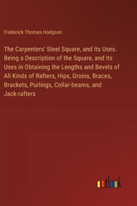 Carpenters' Steel Square, and Its Uses. Being a Description of the Square, and Its Uses in Obtaining the Lengths and Bevels of All Kinds of Rafters, Hips, Groins, Braces, Brackets, Purlings, Collar-beams, and Jack-rafters