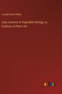 Easy Lessons in Vegetable Biology; or, Outlines of Plant Life