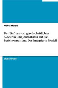 Der Einfluss von gesellschaftlichen Akteuren und Journalisten auf die Berichterstattung. Das Integrierte Modell