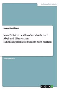 Vom Problem des Berufswechsels nach Abel und Blättner zum Schlüsselqualifikationsansatz nach Mertens