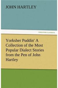 Yorksher Puddin' a Collection of the Most Popular Dialect Stories from the Pen of John Hartley