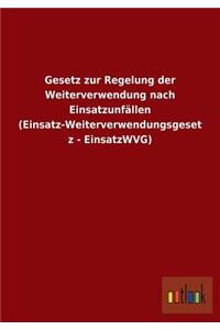 Gesetz zur Regelung der Weiterverwendung nach Einsatzunfällen (Einsatz-Weiterverwendungsgesetz - EinsatzWVG)