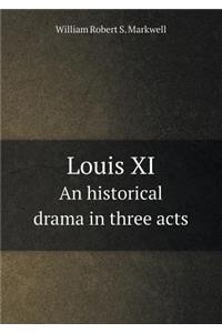 Louis XI An historical drama in three acts