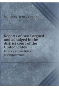 Reports of Cases Argued and Adjudged in the District Court of the United States for the Eastern District of Pennsylvania