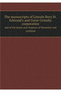 The Manuscripts of Lincoln Bury St. Edmund's and Great Grimsby Corporation and of the Deans and Chapters of Worcester and Lichfield