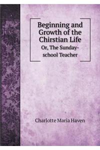 Beginning and Growth of the Chirstian Life Or, the Sunday-School Teacher