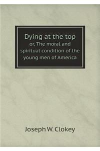 Dying at the top or, The moral and spiritual condition of the young men of America