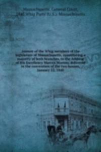Answer of the Whig members of the legislature of Massachusetts, constituting a majority of both branches, to the Address of His Excellency Marcus Morton, delivered in the convention of the two houses, January 22, 1840