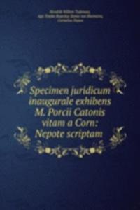 Specimen juridicum inaugurale exhibens M. Porcii Catonis vitam a Corn: Nepote scriptam .