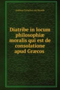 Diatribe in locum philosophiae moralis qui est de consolatione apud Graecos .