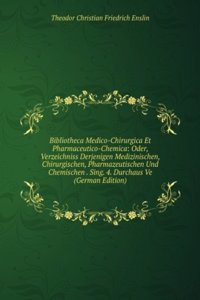 Bibliotheca Medico-Chirurgica Et Pharmaceutico-Chemica: Oder, Verzeichniss Derjenigen Medizinischen, Chirurgischen, Pharmazeutischen Und Chemischen . Sing. 4. Durchaus Ve (German Edition)