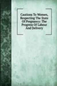 Cautions To Women, Respecting The State Of Pregnancy: The Progress Of Labour And Delivery