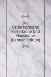 Die Osterreichische Kaiserkrone Und Hauskrone (German Edition)