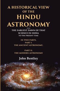 A Historical View of the Hindu Astronomy From the Earliest Dawn of that Science in India to the Present Time, In Two Parts, Part I. The