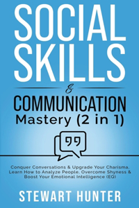 Social Skills & Communication Mastery: Conquer Conversations & Upgrade Your Charisma. Learn How To Analyze People, Overcome Shyness & Boost Your Emotional Intelligence (EQ)
