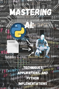 Mastering AI Techniques, Applications, and Python Implementations