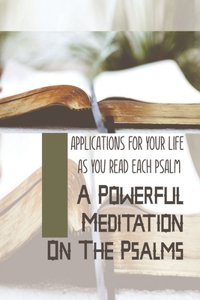 Powerful Meditation On The Psalms: Applications For Your Life As You Read Each Psalm: Christian New Testament Meditations