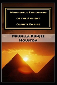 Wonderful Ethiopians of the Ancient Cushite Empire by Drusilla Dunjee Houston (illustrated edition)