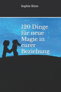 120 Dinge für neue Magie in eurer Beziehung