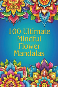 100 Ultimate Mindfulness Flower Mandalas