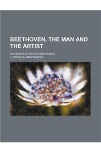 Beethoven, the Man and the Artist; As Revealed in His Own Words