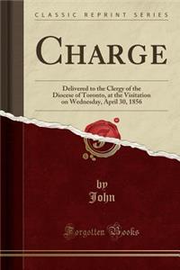 Charge: Delivered to the Clergy of the Diocese of Toronto, at the Visitation on Wednesday, April 30, 1856 (Classic Reprint)