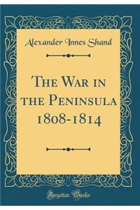 The War in the Peninsula 1808-1814 (Classic Reprint)