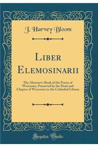 Liber Elemosinarii: The Almoner's Book of the Priory of Worcester, Preserved by the Dean and Chapter of Worcester in the Cathedral Library (Classic Reprint)