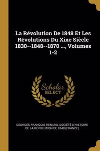 Révolution De 1848 Et Les Révolutions Du Xixe Siècle 1830--1848--1870 ..., Volumes 1-2