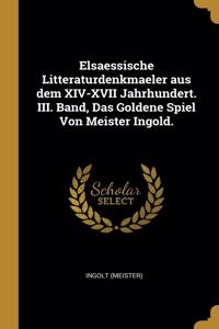 Elsaessische Litteraturdenkmaeler aus dem XIV-XVII Jahrhundert. III. Band, Das Goldene Spiel Von Meister Ingold.