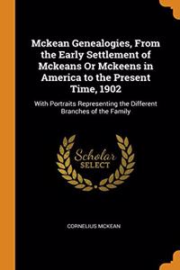 Mckean Genealogies, From the Early Settlement of Mckeans Or Mckeens in America to the Present Time, 1902