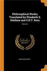 Philosophical Works; Translated by Elizabeth S. Haldane and G.R.T. Ross; Volume 2