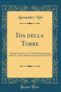 Ida Della Torre: Dramma Tragico in Tre Atti Da Rappresentarsi Nell'i. R. Teatro Alla Scala La Primavera del 1738 (Classic Reprint)