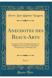 Anecdotes Des Beaux-Arts, Vol. 1: Contenant Tout Te Que La Peinture, La Sculpture, La Gravure, l'Architecture, La LittÃ©rature, La Musique, &c (Classic Reprint)