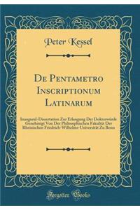 de Pentametro Inscriptionum Latinarum: Inaugural-Dissertation Zur Erlangung Der DoktorwÃ¼rde Genehmigt Von Der Philosophischen FakultÃ¤t Der Rheinischen Friedrich-Wilhelms-UniversitÃ¤t Zu Bonn (Classic Reprint)