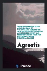 Thoughts on population and the means of comfortable subsistence: with suggestions regarding an increased supply and lessened cost of food for childhoo