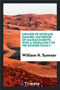 Memoir of Increase Sumner, Governor of Massachusetts: With a Genealogy of the Sumner Family